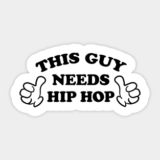 THIS GUY NEEDS HIP HOP Sticker